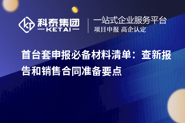 <a href=http://www.a910078829.cn/stt/ target=_blank class=infotextkey>首臺(tái)套</a>申報(bào)必備材料清單:查新報(bào)告和銷售合同準(zhǔn)備要點(diǎn)