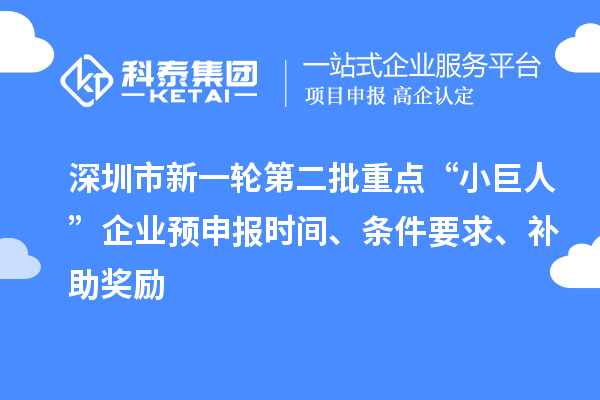 深圳市新一輪第二批重點“小巨人”企業(yè)預(yù)申報時間、條件要求、補(bǔ)助獎勵