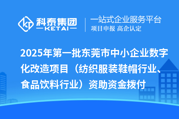 2025年第一批東莞市中小企業(yè)數(shù)字化改造項(xiàng)目（紡織服裝鞋帽行業(yè)、食品飲料行業(yè)）資助資金撥付