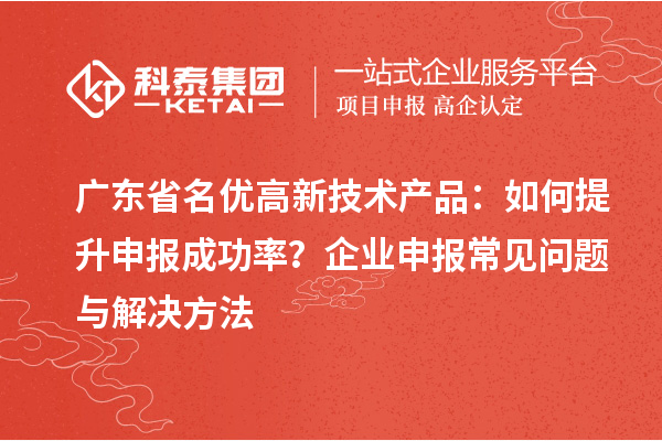 廣東省<a href=http://www.a910078829.cn/fuwu/mingyougaopin.html target=_blank class=infotextkey>名優(yōu)高新技術(shù)產(chǎn)品</a>:如何提升申報(bào)成功率?企業(yè)申報(bào)常見(jiàn)問(wèn)題與解決方法
