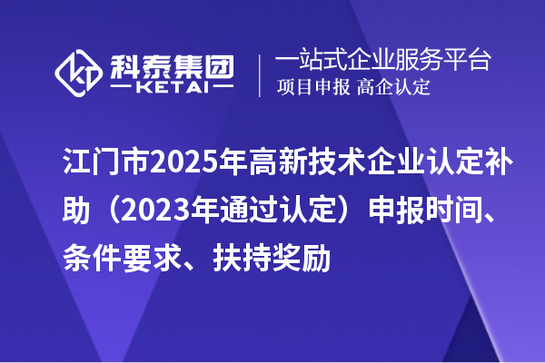 江門(mén)市2025年<a href=http://www.a910078829.cn target=_blank class=infotextkey>高新技術(shù)企業(yè)認(rèn)定</a>補(bǔ)助（2023年通過(guò)認(rèn)定）申報(bào)時(shí)間、條件要求、扶持獎(jiǎng)勵(lì)