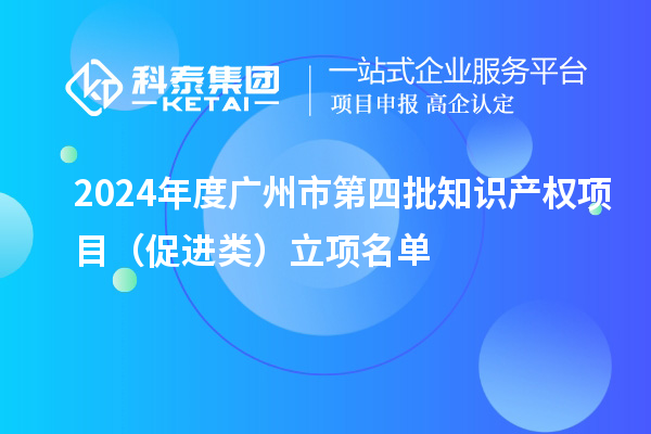2024年度廣州市第四批知識產(chǎn)權項目(促進類)立項名單
