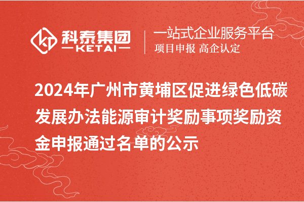 2024年廣州市黃埔區(qū)促進綠色低碳發(fā)展辦法能源審計獎勵事項獎勵資金申報通過名單的公示