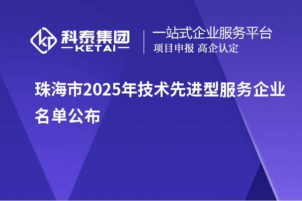 珠海市2025年技術(shù)先進(jìn)型服務(wù)企業(yè)名單公布