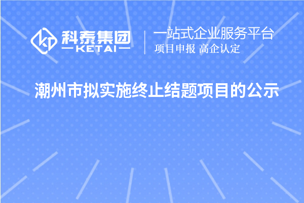 潮州市擬實施終止結(jié)題項目的公示