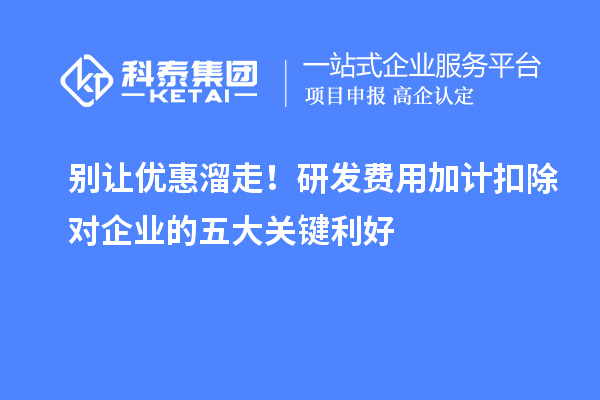 別讓優(yōu)惠溜走！研發(fā)費(fèi)用加計扣除對企業(yè)的五大關(guān)鍵利好