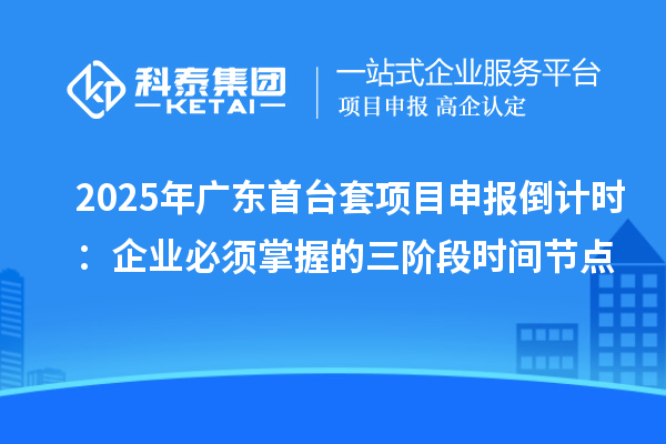 2025年廣東首臺(tái)套項(xiàng)目申報(bào)倒計(jì)時(shí)：企業(yè)必須掌握的三階段時(shí)間節(jié)點(diǎn)