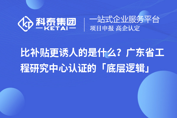 比補(bǔ)貼更誘人的是什么？廣東省工程研究中心認(rèn)證的「底層邏輯」