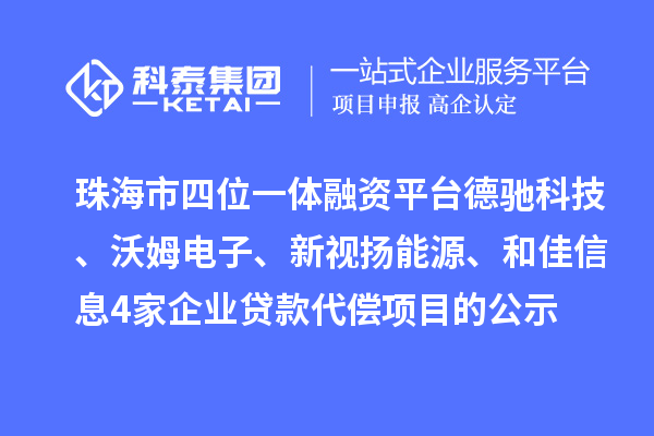 珠海市四位一體融資平臺德馳科技、沃姆電子、新視揚能源、和佳信息4家企業(yè)貸款代償項目的公示