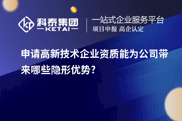 申請高新技術企業(yè)資質能為公司帶來哪些隱形優(yōu)勢?