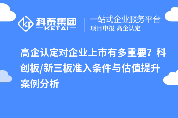 高企認定對企業(yè)上市有多重要？科創(chuàng)板/新三板準入條件與估值提升案例分析