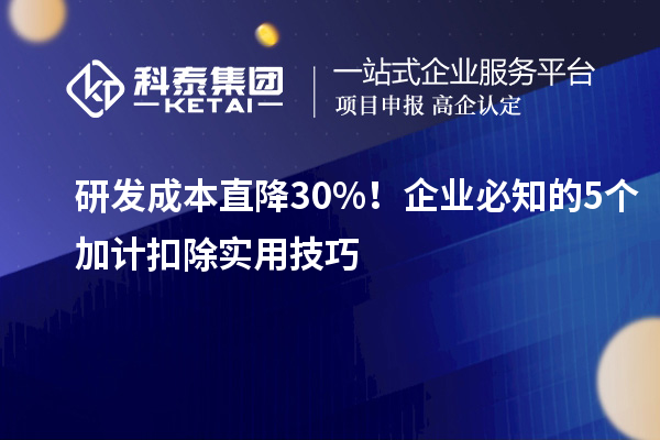 研發(fā)成本直降 30%！企業(yè)必知的 5 個加計扣除實(shí)用技巧