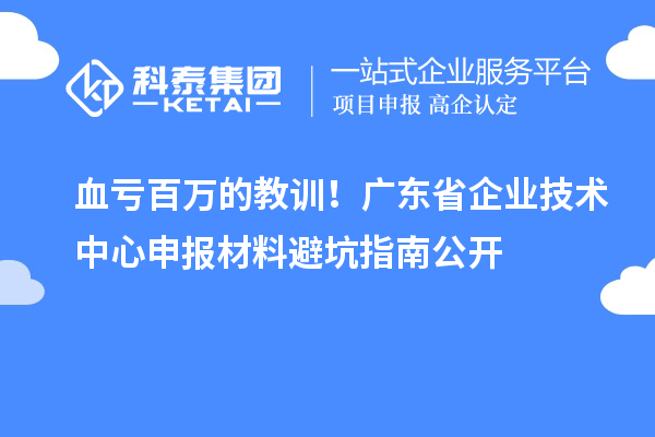 血虧百萬的教訓(xùn)！廣東省企業(yè)技術(shù)中心申報(bào)材料避坑指南公開