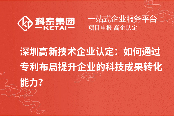 深圳高新技術(shù)企業(yè)認(rèn)定：如何通過(guò)專利布局提升企業(yè)的科技成果轉(zhuǎn)化能力？