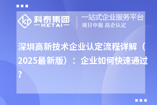 深圳高新技術(shù)企業(yè)認(rèn)定流程詳解（2025最新版）：企業(yè)如何快速通過？