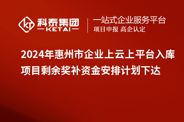 2024年惠州市企業(yè)上云上平臺(tái)入庫(kù)項(xiàng)目剩余獎(jiǎng)補(bǔ)資金安排計(jì)劃下達(dá)