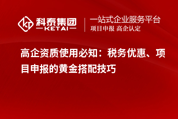 高企資質(zhì)使用必知:稅務(wù)優(yōu)惠、項(xiàng)目申報(bào)的黃金搭配技巧