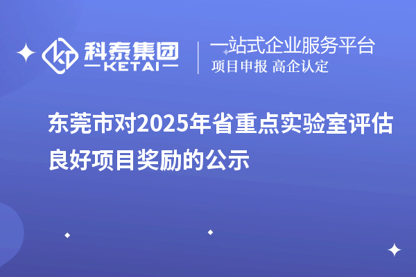 東莞市對(duì)2025年省重點(diǎn)實(shí)驗(yàn)室評(píng)估良好項(xiàng)目獎(jiǎng)勵(lì)的公示