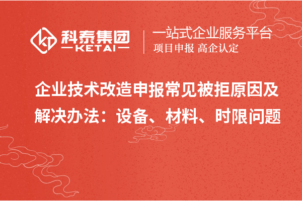 企業(yè)技術改造申報常見被拒原因及解決辦法：設備、材料、時限問題