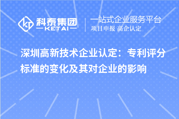 深圳高新技術(shù)企業(yè)認定:專利評分標(biāo)準(zhǔn)的變化及其對企業(yè)的影響