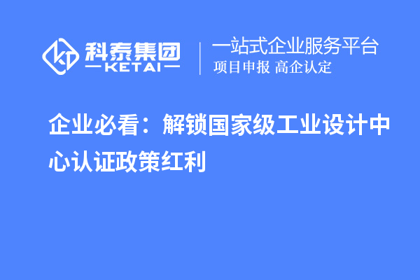 企業(yè)必看：解鎖國家級工業(yè)設(shè)計中心認(rèn)證政策紅利