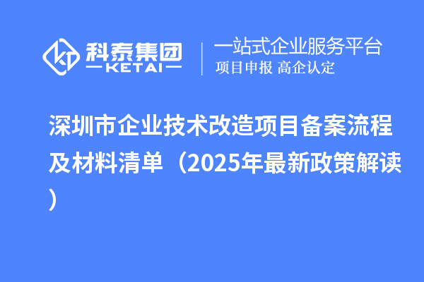 深圳市企業(yè)技術(shù)改造項(xiàng)目備案流程及材料清單(2025年最新政策解讀)