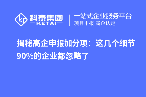 揭秘高企申報(bào)加分項(xiàng):這幾個(gè)細(xì)節(jié)90%的企業(yè)都忽略了