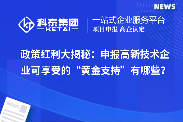 政策紅利大揭秘：申報高新技術企業(yè)可享受的“黃金支持”有哪些？