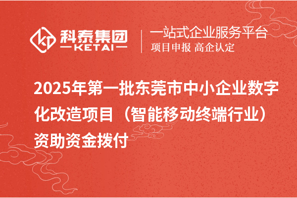 2025年第一批東莞市中小企業(yè)數(shù)字化改造項(xiàng)目(智能移動(dòng)終端行業(yè))資助資金撥付