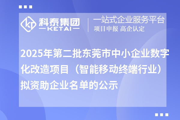 2025年第二批東莞市中小企業(yè)數(shù)字化改造項(xiàng)目(智能移動(dòng)終端行業(yè))擬資助企業(yè)名單的公示