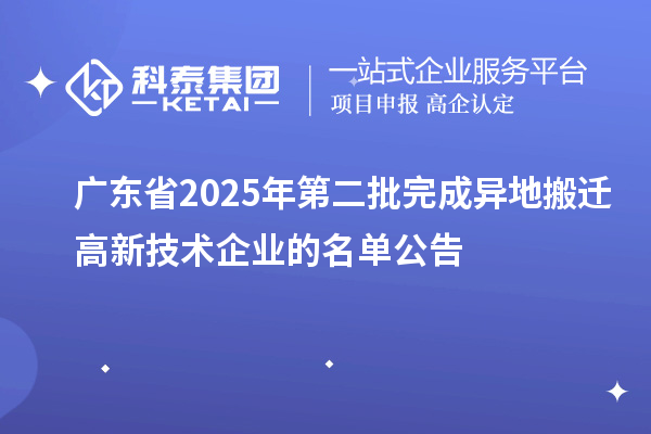 廣東省2025年第二批完成異地搬遷高新技術(shù)企業(yè)的名單公告