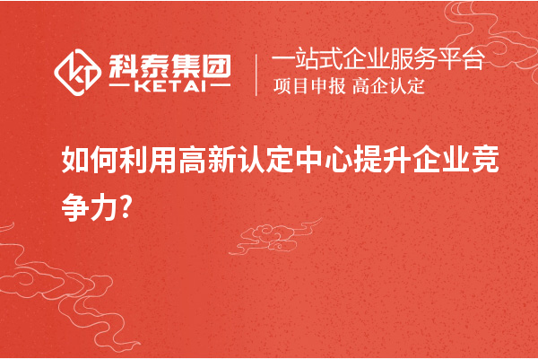 如何利用高新認(rèn)定中心提升企業(yè)競爭力?
