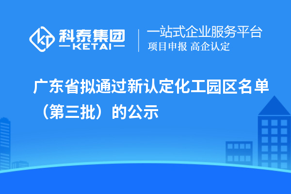 廣東省擬通過新認定化工園區(qū)名單(第三批)的公示