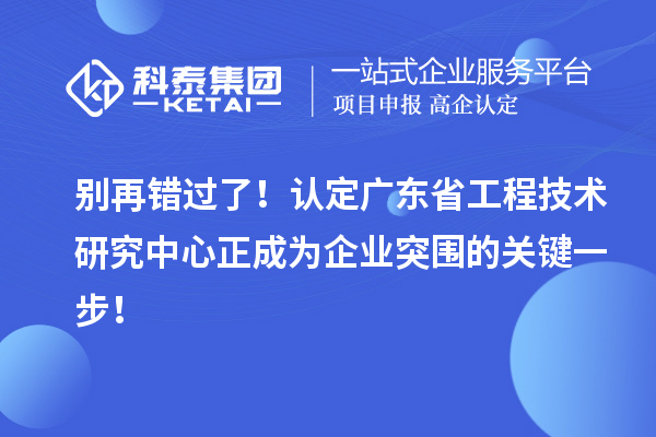 別再錯過了！認(rèn)定廣東省工程技術(shù)研究中心正成為企業(yè)突圍的關(guān)鍵一步！