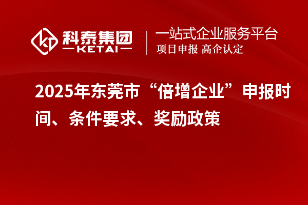 2025年?yáng)|莞市“倍增企業(yè)”申報(bào)時(shí)間、條件要求、獎(jiǎng)勵(lì)政策