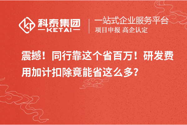 震撼！同行靠這個省百萬！研發(fā)費(fèi)用加計(jì)扣除竟能省這么多？