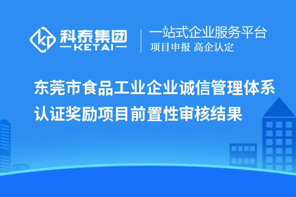 東莞市食品工業(yè)企業(yè)誠信管理體系認(rèn)證獎勵項(xiàng)目前置性審核結(jié)果