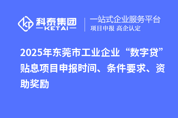 2025年?yáng)|莞市工業(yè)企業(yè)“數(shù)字貸”貼息項(xiàng)目申報(bào)時(shí)間、條件要求、資助獎(jiǎng)勵(lì)