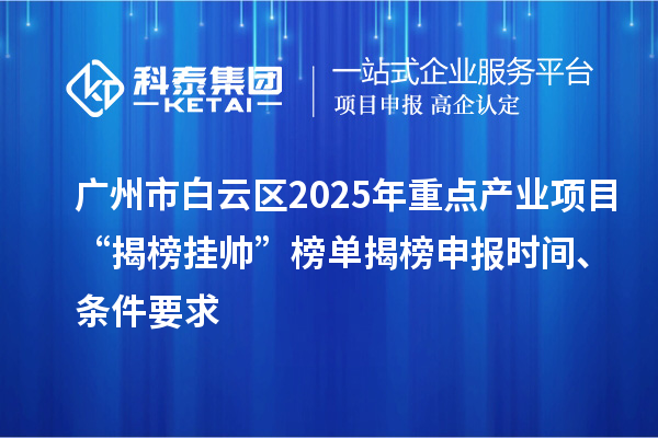 廣州市白云區(qū)2025年重點(diǎn)產(chǎn)業(yè)項(xiàng)目“揭榜掛帥”榜單揭榜申報(bào)時(shí)間、條件要求
