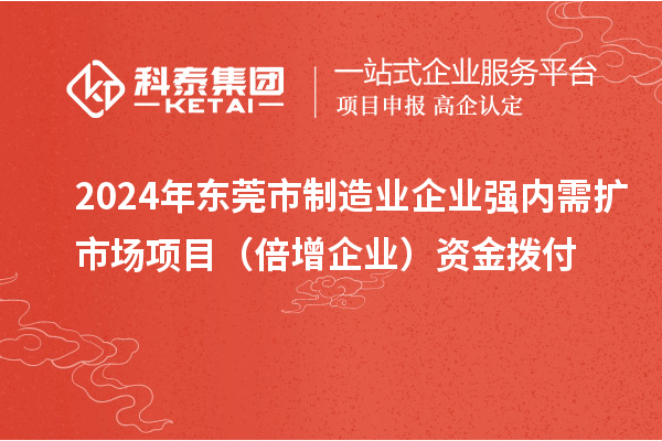 2024年東莞市制造業(yè)企業(yè)強內(nèi)需擴市場項目(倍增企業(yè))資金撥付