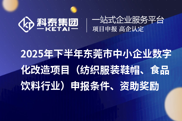 2025年下半年東莞市中小企業(yè)數(shù)字化改造項(xiàng)目（紡織服裝鞋帽、食品飲料行業(yè)）申報(bào)條件、資助獎(jiǎng)勵(lì)