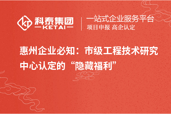惠州企業(yè)必知:市級工程技術(shù)研究中心認定的 “隱藏福利”