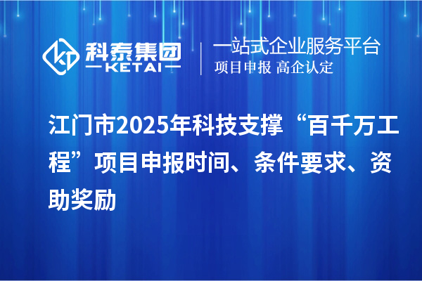 江門(mén)市2025年科技支撐“百千萬(wàn)工程”項(xiàng)目申報(bào)時(shí)間、條件要求、資助獎(jiǎng)勵(lì)