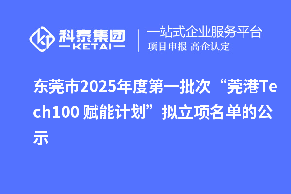 東莞市2025年度第一批次“莞港Tech100+賦能計劃”擬立項名單的公示