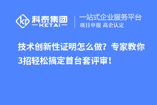 技術(shù)創(chuàng)新性證明怎么做？專家教你3招輕松搞定首臺套評審！