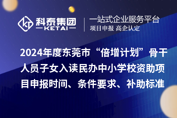 2024年度東莞市“倍增計(jì)劃”骨干人員子女入讀民辦中小學(xué)校資助項(xiàng)目申報(bào)時(shí)間、條件要求、補(bǔ)助標(biāo)準(zhǔn)