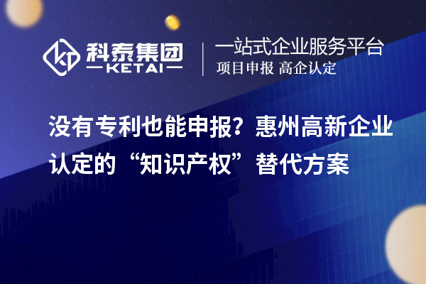 沒有專利也能申報(bào)？<a href=http://www.a910078829.cn/huizhou/ target=_blank class=infotextkey>惠州<a href=http://www.a910078829.cn/gaoqi/ target=_blank class=infotextkey>高新企業(yè)認(rèn)定</a></a>的“知識(shí)產(chǎn)權(quán)”替代方案