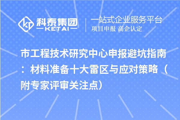 市工程技術(shù)研究中心申報避坑指南：材料準備十大雷區(qū)與應(yīng)對策略（附專家評審關(guān)注點）