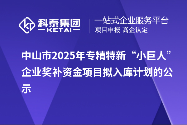 中山市2025年專精特新“小巨人”企業(yè)獎(jiǎng)補(bǔ)資金項(xiàng)目擬入庫(kù)計(jì)劃的公示