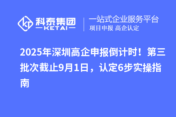 2025年深圳高企申報(bào)倒計(jì)時(shí)！第三批次截止9月1日，認(rèn)定6步實(shí)操指南